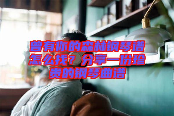 曾有你的森林鋼琴譜怎么找？分享一份珍貴的鋼琴曲譜