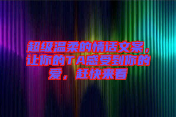 超級溫柔的情話文案，讓你的TA感受到你的愛，趕快來看