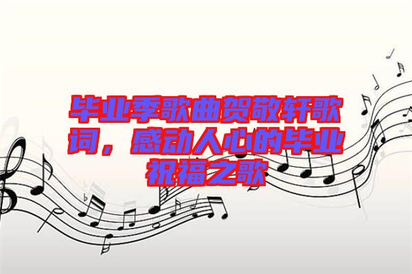 畢業(yè)季歌曲賀敬軒歌詞，感動(dòng)人心的畢業(yè)祝福之歌