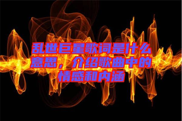 亂世巨星歌詞是什么意思，介紹歌曲中的情感和內(nèi)涵