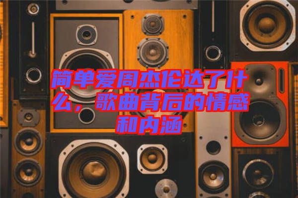 簡(jiǎn)單愛(ài)周杰倫達(dá)了什么，歌曲背后的情感和內(nèi)涵