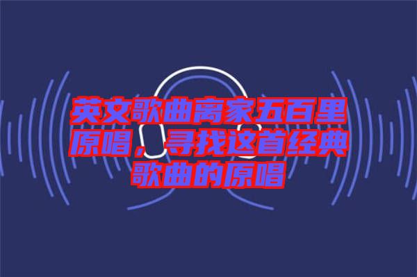 英文歌曲離家五百里原唱，尋找這首經(jīng)典歌曲的原唱