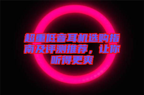 超重低音耳機(jī)選購(gòu)指南及評(píng)測(cè)推薦，讓你聽(tīng)得更爽