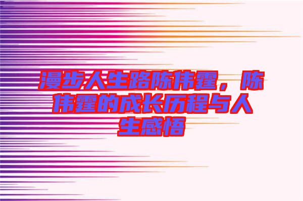 漫步人生路陳偉霆，陳偉霆的成長歷程與人生感悟