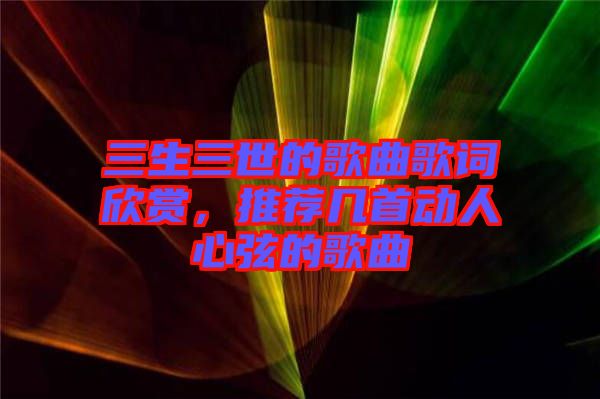 三生三世的歌曲歌詞欣賞，推薦幾首動(dòng)人心弦的歌曲