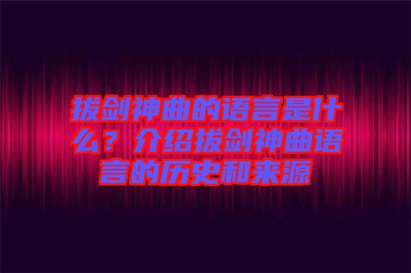 拔劍神曲的語言是什么？介紹拔劍神曲語言的歷史和來源