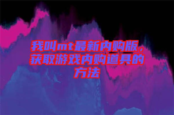 我叫mt最新內購版，獲取游戲內購道具的方法