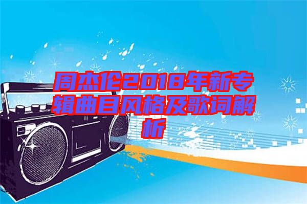 周杰倫2018年新專輯曲目風(fēng)格及歌詞解析