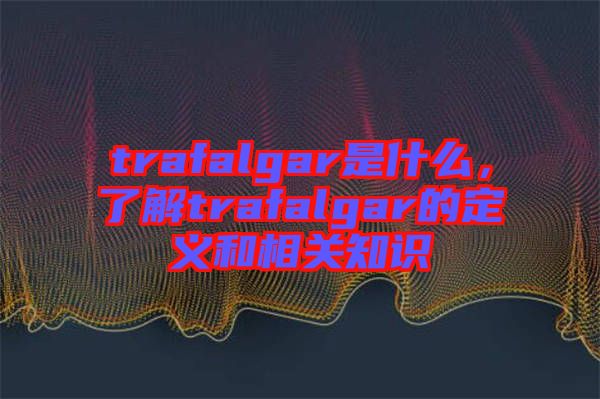 trafalgar是什么，了解trafalgar的定義和相關(guān)知識(shí)