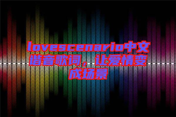 lovescenario中文諧音歌詞，讓愛情變成場景