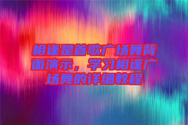 相逢是首歌廣場(chǎng)舞背面演示，學(xué)習(xí)相逢廣場(chǎng)舞的詳細(xì)教程