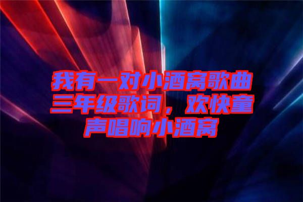 我有一對小酒窩歌曲三年級歌詞，歡快童聲唱響小酒窩