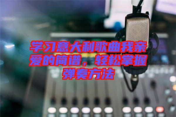 學習意大利歌曲我親愛的簡譜，輕松掌握彈奏方法