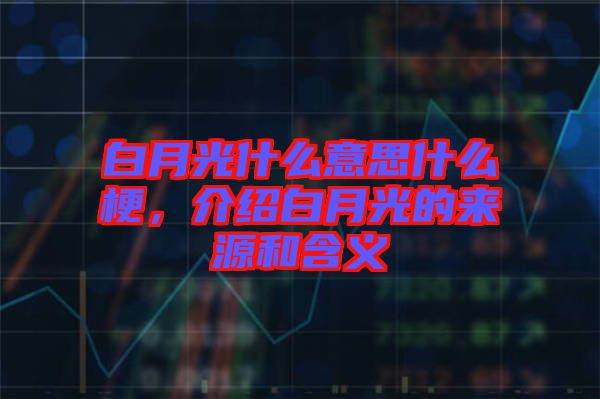 白月光什么意思什么梗，介紹白月光的來源和含義