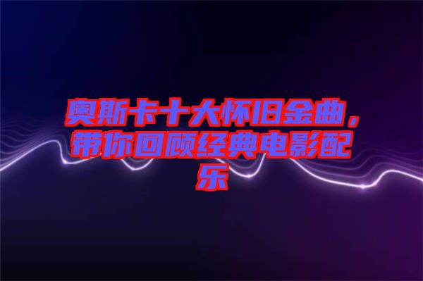 奧斯卡十大懷舊金曲，帶你回顧經(jīng)典電影配樂(lè)