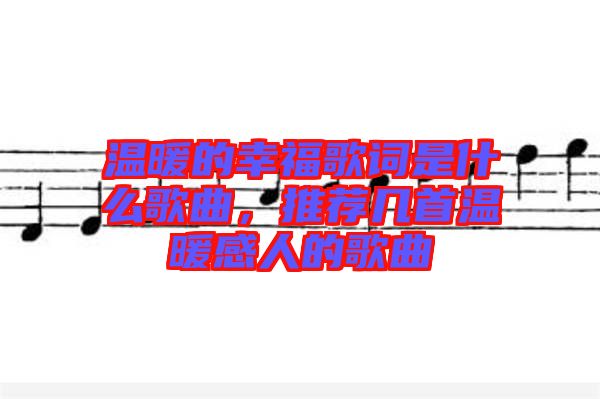 溫暖的幸福歌詞是什么歌曲，推薦幾首溫暖感人的歌曲