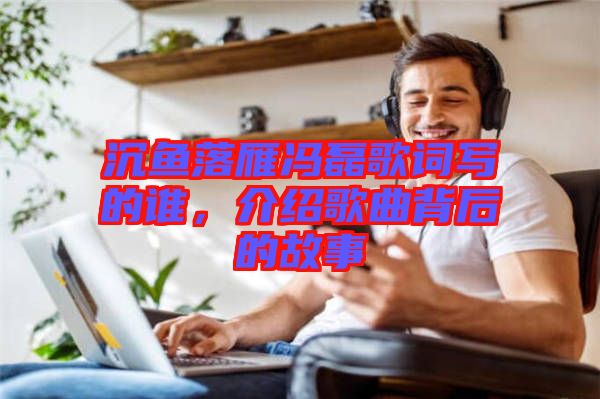 沉魚落雁馮磊歌詞寫的誰，介紹歌曲背后的故事