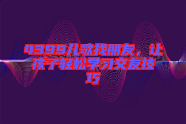 4399兒歌找朋友，讓孩子輕松學習交友技巧