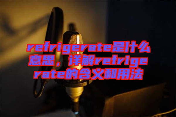 refrigerate是什么意思，詳解refrigerate的含義和用法