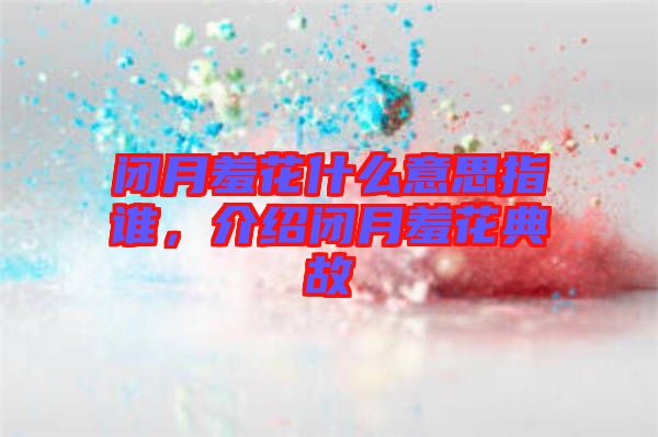 閉月羞花什么意思指誰，介紹閉月羞花典故