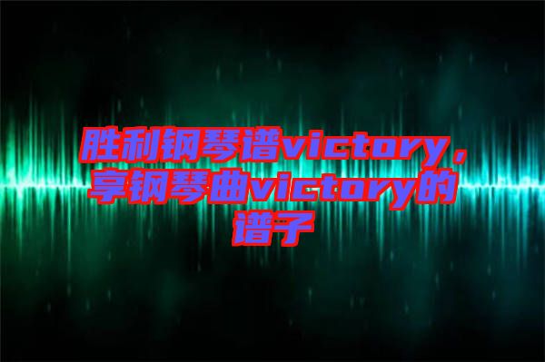 勝利鋼琴譜victory，享鋼琴曲victory的譜子