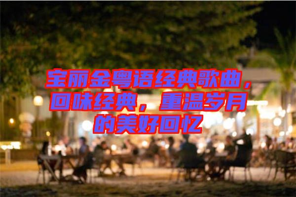 寶麗金粵語經(jīng)典歌曲，回味經(jīng)典，重溫歲月的美好回憶