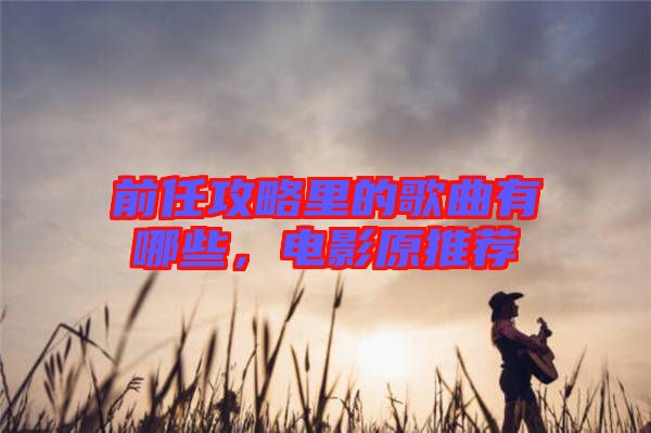 前任攻略里的歌曲有哪些，電影原推薦