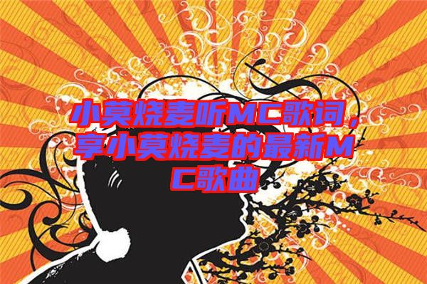 小莫燒麥聽MC歌詞，享小莫燒麥的最新MC歌曲