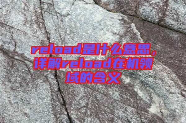 reload是什么意思，詳解reload在機領(lǐng)域的含義