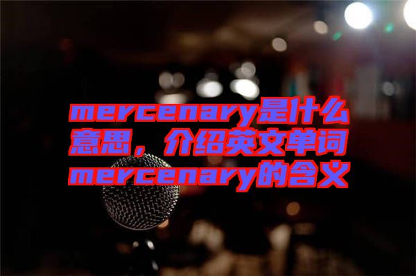 mercenary是什么意思，介紹英文單詞mercenary的含義