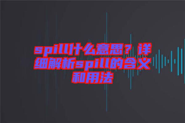 spill什么意思？詳細(xì)解析spill的含義和用法