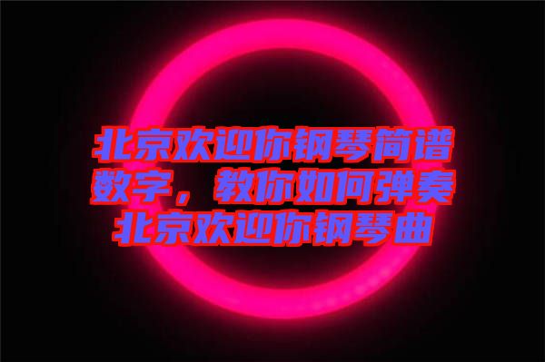 北京歡迎你鋼琴簡譜數(shù)字，教你如何彈奏北京歡迎你鋼琴曲