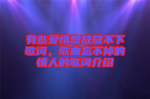 有些愛情想放放不下歌詞，歌曲忘不掉的情人的歌詞介紹