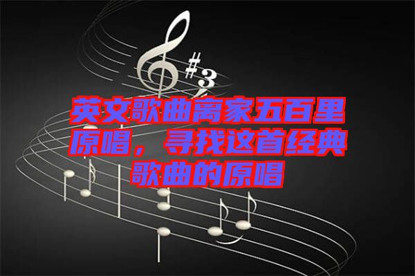 英文歌曲離家五百里原唱，尋找這首經(jīng)典歌曲的原唱