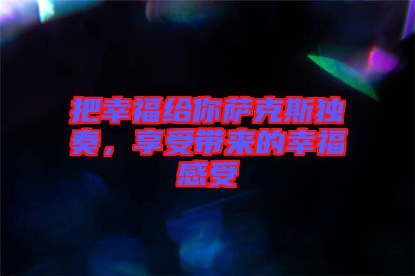 把幸福給你薩克斯獨奏，享受帶來的幸福感受