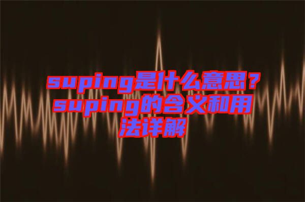 suping是什么意思？suping的含義和用法詳解