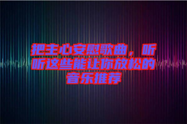 把主心安慰歌曲，聽聽這些能讓你放松的音樂推薦