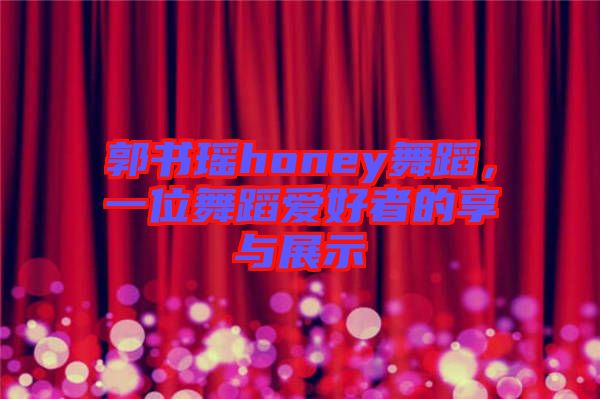 郭書(shū)瑤honey舞蹈，一位舞蹈愛(ài)好者的享與展示