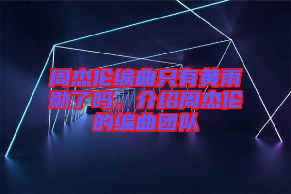 周杰倫編曲只有黃雨勛了嗎，介紹周杰倫的編曲團隊