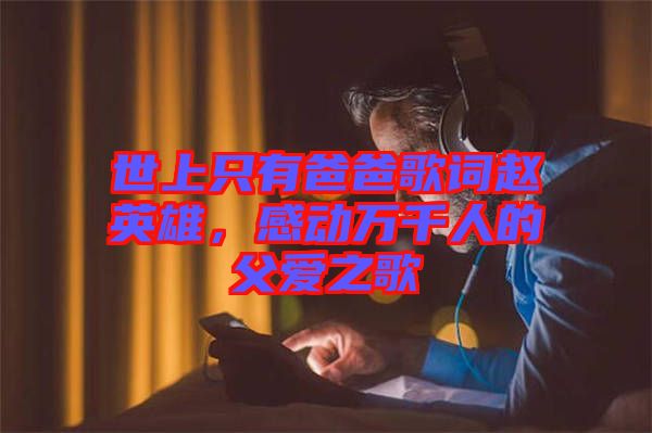 世上只有爸爸歌詞趙英雄，感動(dòng)萬千人的父愛之歌