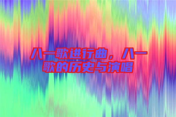 八一歌進(jìn)行曲，八一歌的歷史與演唱