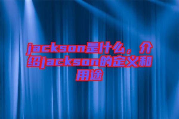 jackson是什么，介紹jackson的定義和用途