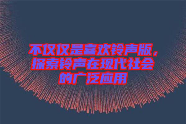 不僅僅是喜歡鈴聲版，探索鈴聲在現(xiàn)代社會(huì)的廣泛應(yīng)用