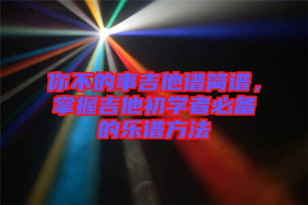 你不的事吉他譜簡譜，掌握吉他初學者必備的樂譜方法