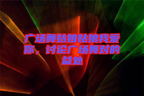 廣場(chǎng)舞姑娘姑娘我愛(ài)你，討論廣場(chǎng)舞對(duì)的益處