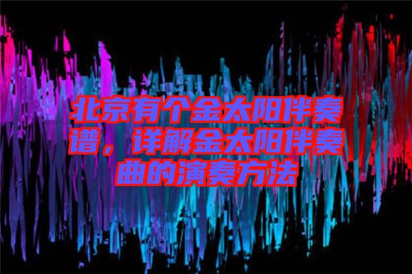 北京有個(gè)金太陽(yáng)伴奏譜，詳解金太陽(yáng)伴奏曲的演奏方法