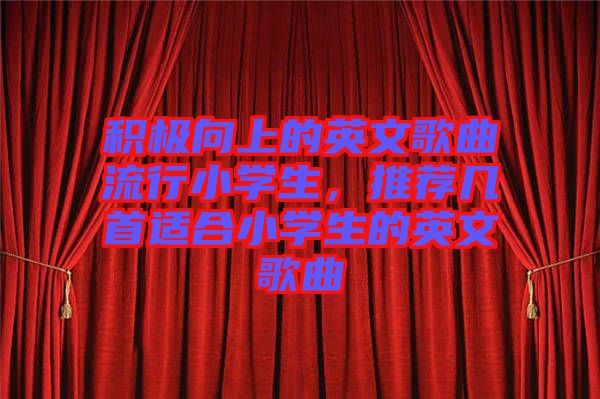 積極向上的英文歌曲流行小學(xué)生，推薦幾首適合小學(xué)生的英文歌曲