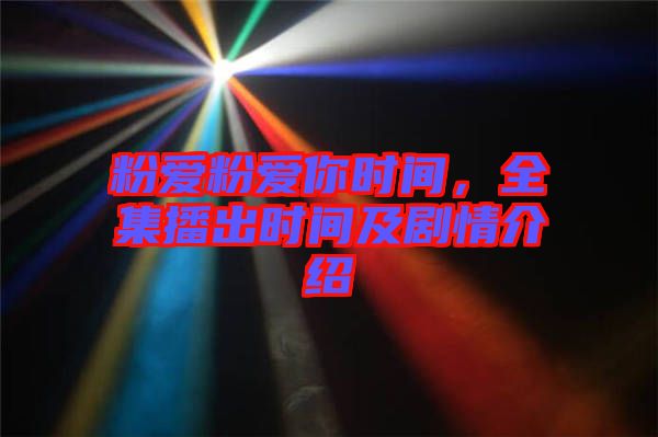 粉愛粉愛你時(shí)間，全集播出時(shí)間及劇情介紹