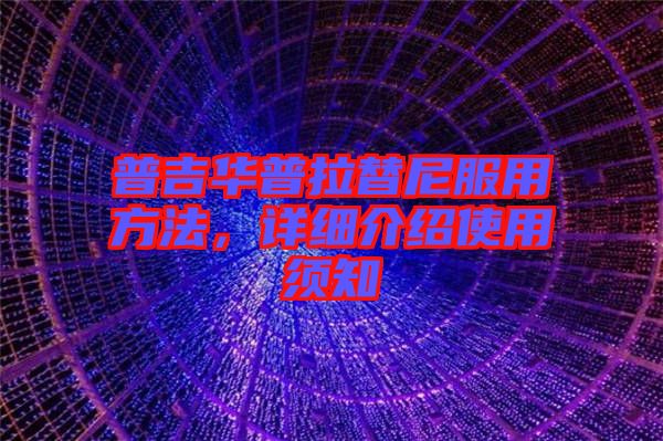 普吉華普拉替尼服用方法，詳細(xì)介紹使用須知