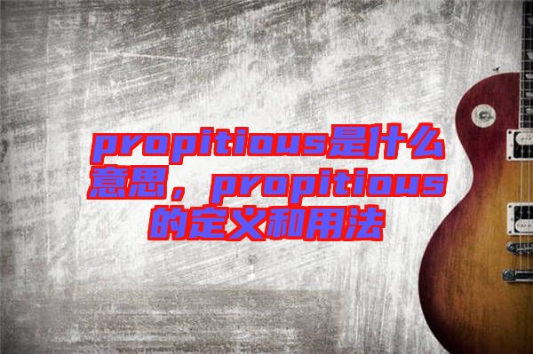 propitious是什么意思，propitious的定義和用法